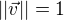$||\vec{v}||=1$