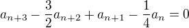 $a_{n+3}-\frac{3}{2}a_{n+2}+a_{n+1}-\frac{1}{4}a_{n}=0$