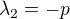 $\lambda _{2}=-p$