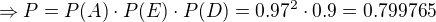 $\Rightarrow P=P(A)\cdot P(E) \cdot P(D)=0.97^2\cdot 0.9= 0.799765$