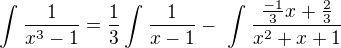 $\int_{}^{}\frac{1}{x^3-1}= \frac{1}{3}\int_{}^{}\frac{1}{x-1}-\ \int_{}^{} \frac{\frac{-1}{3}x+\frac{2}{3}}{x^2+x+1}$