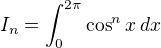 $I_n=\int_0^{2\pi} \cos^n x\,dx$