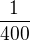 $\frac{1}{400}$