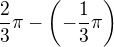 $\frac23\pi-\left(-\frac13\pi\right)$