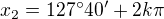 $x_2 = 127^\circ 40' + 2k\pi$
