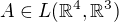 $A\in L(\mathbb{R}^{4},\mathbb{R}^{3})$