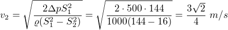 $v_2=\sqrt{\frac{2\Delta p S_1^2}{\varrho(S_1^2-S_2^2)}}=\sqrt{\frac{2\cdot500\cdot144}{1000(144-16)}}=\frac{3\sqrt2}4\ m/s$