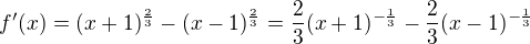 $f'(x) = (x+1)^{\frac{2}{3}} - (x-1)^{\frac{2}{3}} = \frac{2}{3}(x+1)^{-\frac{1}{3}}-\frac{2}{3}(x-1)^{-\frac{1}{3}}$