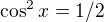 $\cos ^{2}x=1/2$