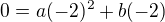 $0=a(-2)^{2}+b(-2)$