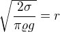 $\sqrt{\frac{2\sigma }{\pi \varrho g}}=r$