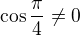$\cos\frac\pi4\neq0$