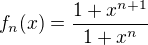 $f_n(x)=\frac{1+x^{n+1}}{1+x^n}$