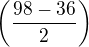 $\(\frac{98-36}{2}\)$