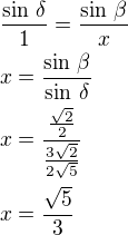 $\frac{\sin\,\delta}{1}=\frac{\sin\,\beta}{x}\nlx=\frac{\sin\,\beta}{\sin\,\delta}\nlx=\frac{\frac{\sqrt2}{2}}{\frac{3\sqrt2}{2\sqrt5}}\nlx=\frac{\sqrt5}{3}$