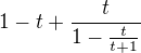 $1-t+\frac{t}{1-\frac{t}{t+1}}$