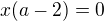 $x(a-2)=0$