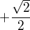 $+\frac{\sqrt{2}}{2}$