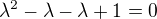 $\lambda ^{2}-\lambda -\lambda +1=0$