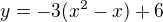 $y = -3(x^2-x)+6$