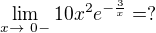 $\lim_{x\to\ 0- } 10x^{2}e^{-\frac{3}{x}}=?$