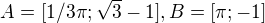 $A = [1/3\pi ; \sqrt{3}-1], B = [\pi ;-1]$