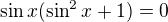 $\sin x (\sin^2 x + 1) = 0$