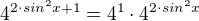 $4^{2\cdot sin^{2}x +1} = 4^{1}\cdot 4^{2\cdot sin^{2}x}$