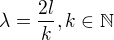 $\lambda = \frac{2l}{k}, k \in \mathbb{N}$
