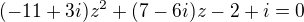 $(-11+3i)z^{2}+(7-6i)z-2+i=0$