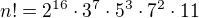 $n! = 2^{16}\cdot 3^{7}\cdot 5^{3}\cdot 7^{2}\cdot 11$