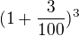 $(1+\frac{3}{100})^3$