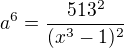 $a^6=\frac{513^2}{(x^3-1)^2}$