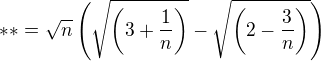 $**=\sqrt{n}\left(\sqrt{\left(3+\frac{1}{n}\right)}-\sqrt{\left(2-\frac{3}{n}\right)}\right)$