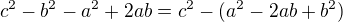 $c^2-b^2-a^2+2ab=c^2-(a^2-2ab+b^2)$