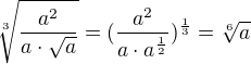 $\sqrt[3]{\frac{a^2}{a\cdot\sqrt{a}}}=(\frac{a^2}{a\cdot a^{\frac{1}{2}}})^\frac{1}{3}=\sqrt[6]{a}$