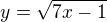 $y=\sqrt{7x-1}$