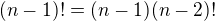 $(n-1)!=(n-1)(n-2)!$