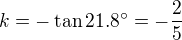 $k=-\tan{21.8^\circ}=-\frac25$