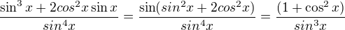 $\frac{\sin^3x+2cos^2x\sin x}{sin^4x}=\frac{\sin(sin^2x+2cos^2x)}{sin^4x}=\frac{(1+\cos^2x)}{sin^3x}$