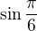 $\sin \frac{\pi }{6}$