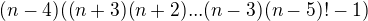 $(n-4)((n+3)(n+2)...(n-3)(n-5)!-1)$