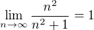 $\lim_{n \rightarrow \infty}\frac{n^2}{n^2+1}=1$