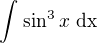 $\int_{}^{}\sin ^{3}x\text{ dx}$