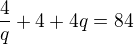 $\frac 4q + 4 + 4q = 84$