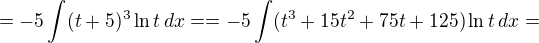 $= -5\int (t+5)^3 \ln t \, dx== -5\int (t^3+15 t^2+75 t+125) \ln t \, dx=$