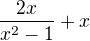 $\frac{2x}{x^2-1 }+x$