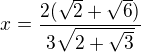 $x=\frac{2(\sqrt{2}+\sqrt{6})}{3\sqrt{2+\sqrt{3}}}$