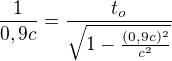 $\frac{1}{0,9c}=\frac{t_{o}}{\sqrt{1-\frac{(0,9c)^{2}}{c^{2}}}}$