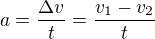 $a=\frac{\Delta v}{t}=\frac{v_1-v_2}{t}$